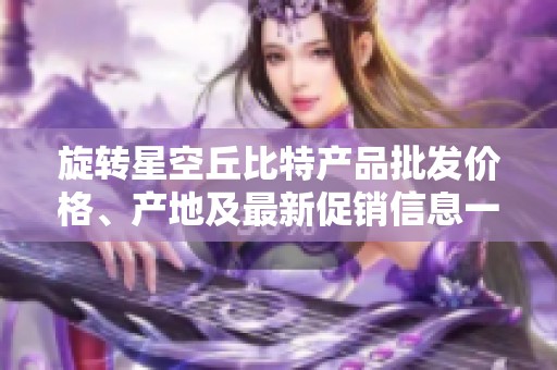 旋转星空丘比特产品批发价格、产地及最新促销信息一览