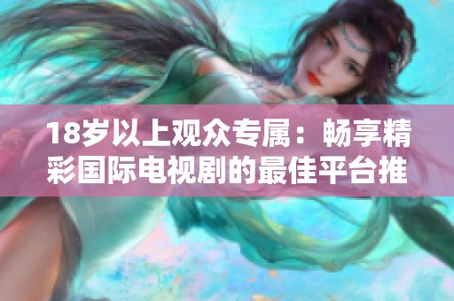 18岁以上观众专属：畅享精彩国际电视剧的最佳平台推荐
