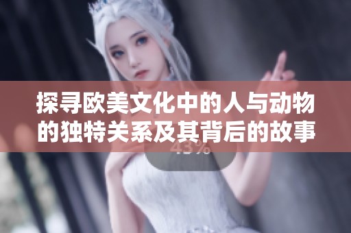 探寻欧美文化中的人与动物的独特关系及其背后的故事与寓意