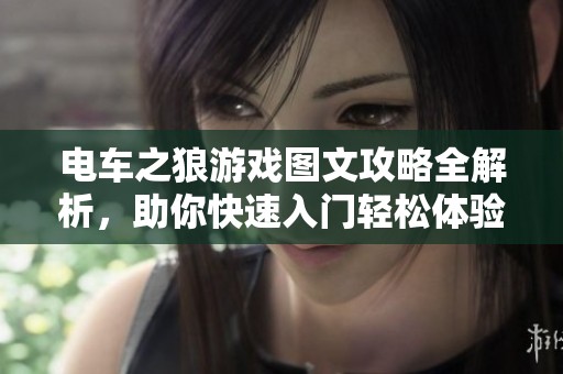 电车之狼游戏图文攻略全解析，助你快速入门轻松体验精彩内容