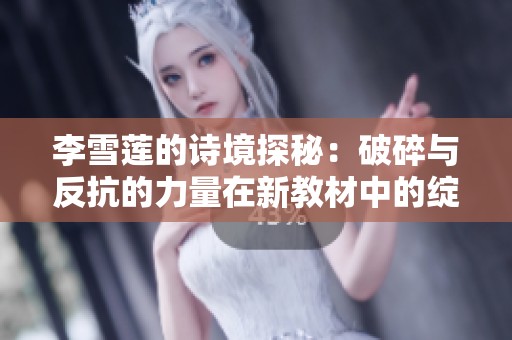 李雪莲的诗境探秘：破碎与反抗的力量在新教材中的绽放