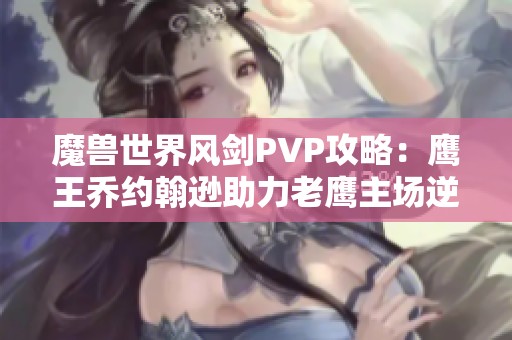 魔兽世界风剑PVP攻略：鹰王乔约翰逊助力老鹰主场逆袭