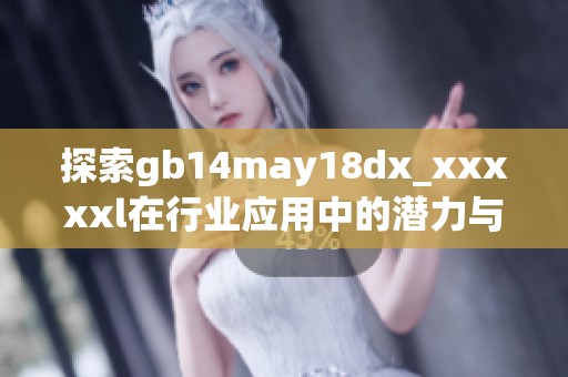 探索gb14may18dx_xxxxxl在行业应用中的潜力与创新价值分析