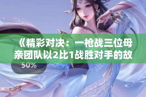 《精彩对决：一枪战三位母亲团队以2比1战胜对手的故事》