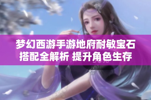 梦幻西游手游地府耐敏宝石搭配全解析 提升角色生存与输出能力