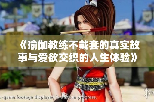 《瑜伽教练不戴套的真实故事与爱欲交织的人生体验》