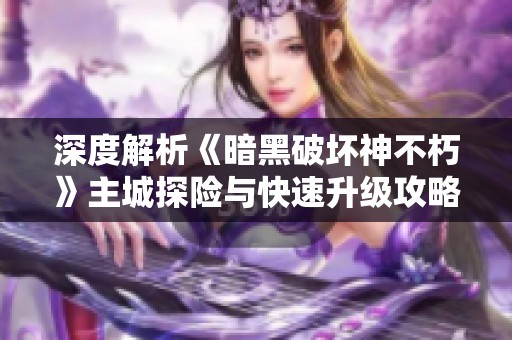 深度解析《暗黑破坏神不朽》主城探险与快速升级攻略全指南