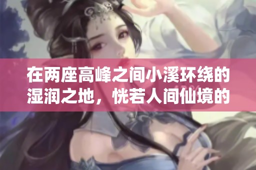 在两座高峰之间小溪环绕的湿润之地，恍若人间仙境的奇妙故事