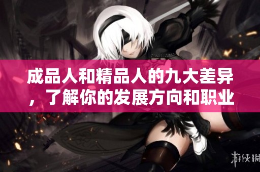 成品人和精品人的九大差异，了解你的发展方向和职业选择