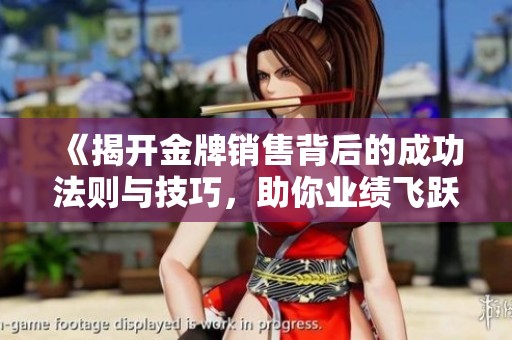 《揭开金牌销售背后的成功法则与技巧，助你业绩飞跃》