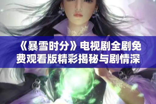 《暴雪时分》电视剧全剧免费观看版精彩揭秘与剧情深度解析
