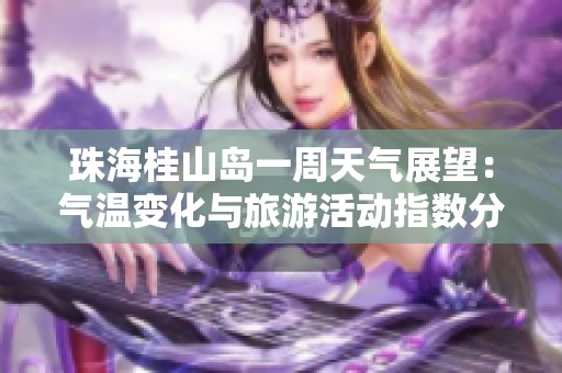 珠海桂山岛一周天气展望：气温变化与旅游活动指数分析