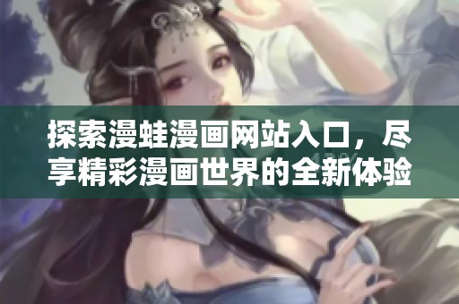 探索漫蛙漫画网站入口，尽享精彩漫画世界的全新体验