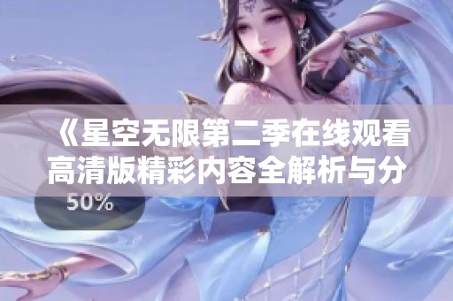 《星空无限第二季在线观看高清版精彩内容全解析与分享》