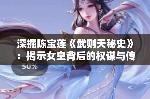 深掘陈宝莲《武则天秘史》：揭示女皇背后的权谋与传奇人生
