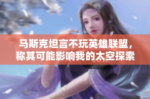 马斯克坦言不玩英雄联盟，称其可能影响我的太空探索计划