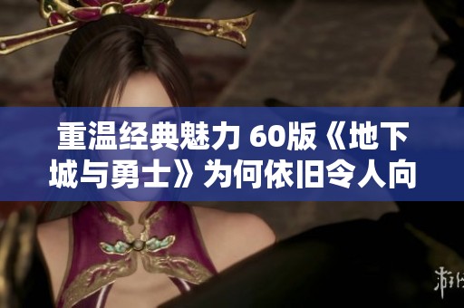 重温经典魅力 60版《地下城与勇士》为何依旧令人向往