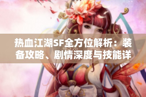 热血江湖SF全方位解析：装备攻略、剧情深度与技能详解