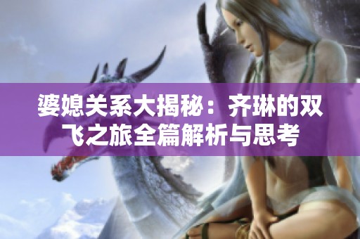 婆媳关系大揭秘：齐琳的双飞之旅全篇解析与思考
