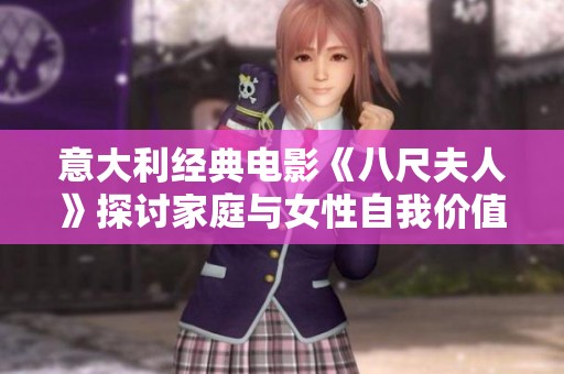 意大利经典电影《八尺夫人》探讨家庭与女性自我价值的深刻寓意