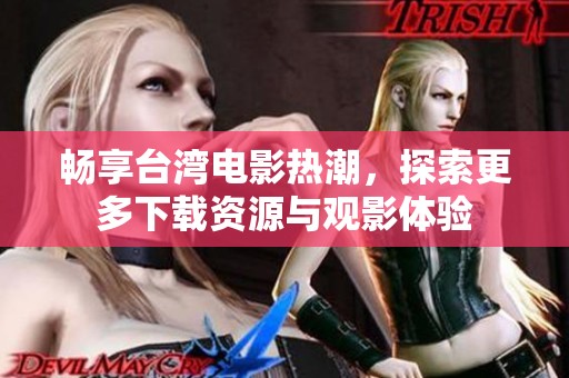 畅享台湾电影热潮，探索更多下载资源与观影体验