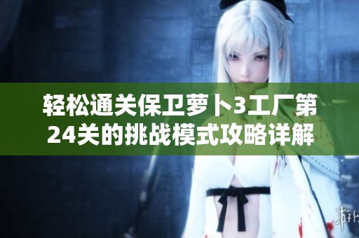 轻松通关保卫萝卜3工厂第24关的挑战模式攻略详解