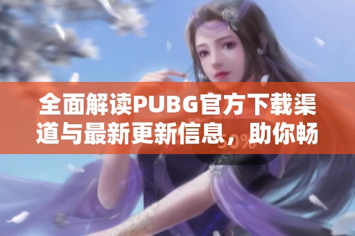 全面解读PUBG官方下载渠道与最新更新信息，助你畅享游戏体验