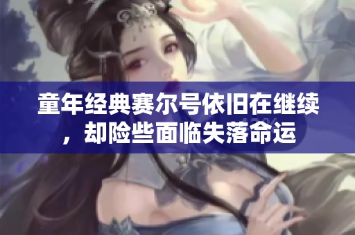 童年经典赛尔号依旧在继续，却险些面临失落命运