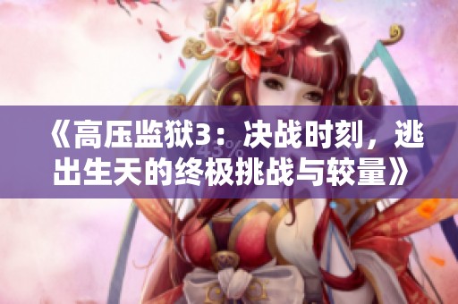 《高压监狱3：决战时刻，逃出生天的终极挑战与较量》