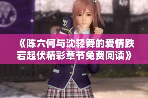 《陈六何与沈轻舞的爱情跌宕起伏精彩章节免费阅读》