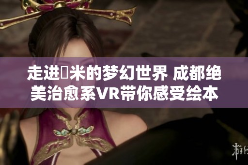 走进幾米的梦幻世界 成都绝美治愈系VR带你感受绘本魔力