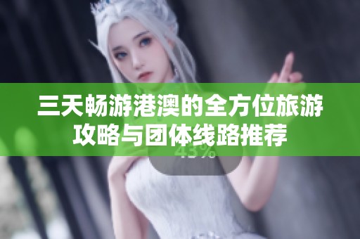 三天畅游港澳的全方位旅游攻略与团体线路推荐