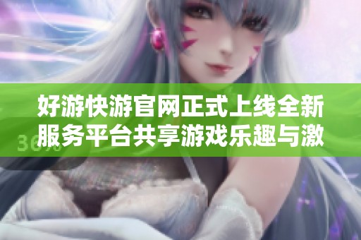 好游快游官网正式上线全新服务平台共享游戏乐趣与激情