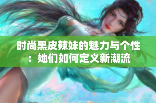 时尚黑皮辣妹的魅力与个性：她们如何定义新潮流
