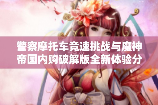 警察摩托车竞速挑战与魔神帝国内购破解版全新体验分享