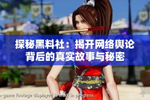 探秘黑料社：揭开网络舆论背后的真实故事与秘密