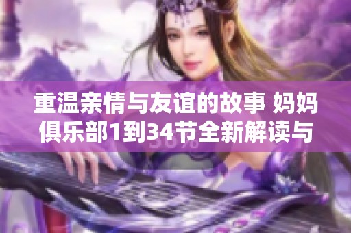 重温亲情与友谊的故事 妈妈俱乐部1到34节全新解读与感悟