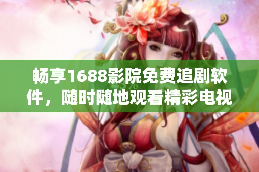畅享1688影院免费追剧软件，随时随地观看精彩电视剧内容