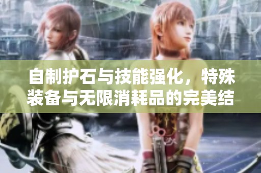 自制护石与技能强化，特殊装备与无限消耗品的完美结合