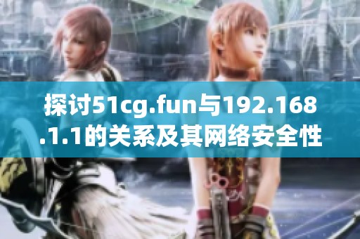探讨51cg.fun与192.168.1.1的关系及其网络安全性分析