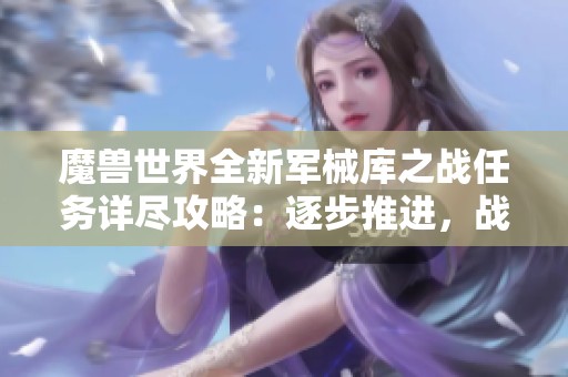 魔兽世界全新军械库之战任务详尽攻略：逐步推进，战火再燃