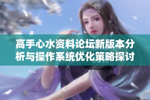 高手心水资料论坛新版本分析与操作系统优化策略探讨