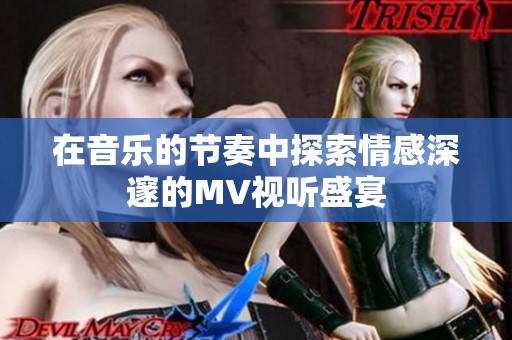 在音乐的节奏中探索情感深邃的MV视听盛宴