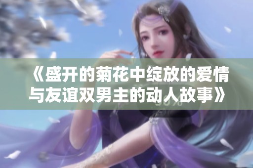 《盛开的菊花中绽放的爱情与友谊双男主的动人故事》