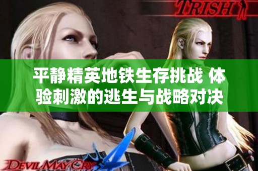 平静精英地铁生存挑战 体验刺激的逃生与战略对决