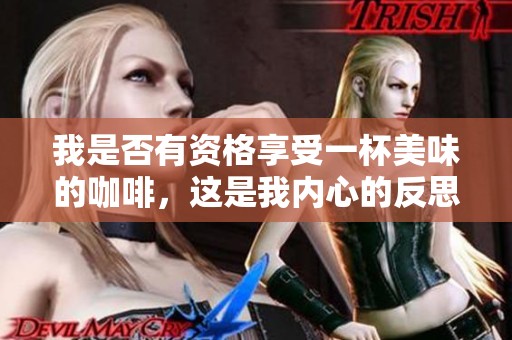我是否有资格享受一杯美味的咖啡，这是我内心的反思