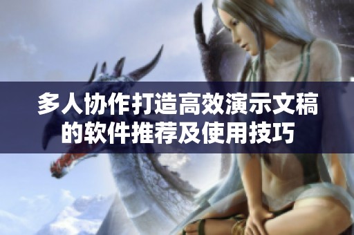 多人协作打造高效演示文稿的软件推荐及使用技巧