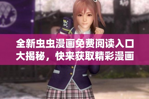 全新虫虫漫画免费阅读入口大揭秘，快来获取精彩漫画资源！