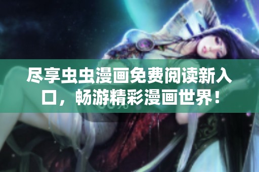 尽享虫虫漫画免费阅读新入口，畅游精彩漫画世界！