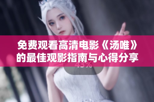 免费观看高清电影《汤唯》的最佳观影指南与心得分享
